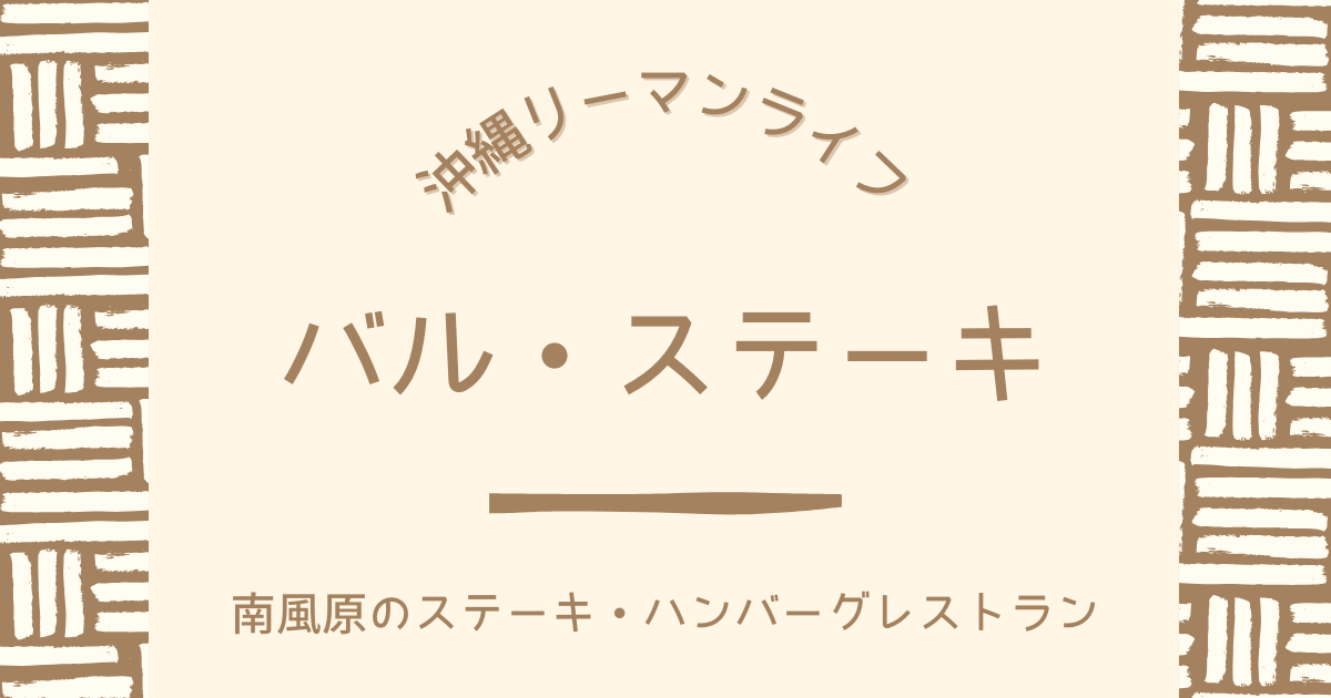 【バル・ステーキ】南風原にあるおすすめのステーキ&ハンバーグレストラン｜沖縄リーマンライフ