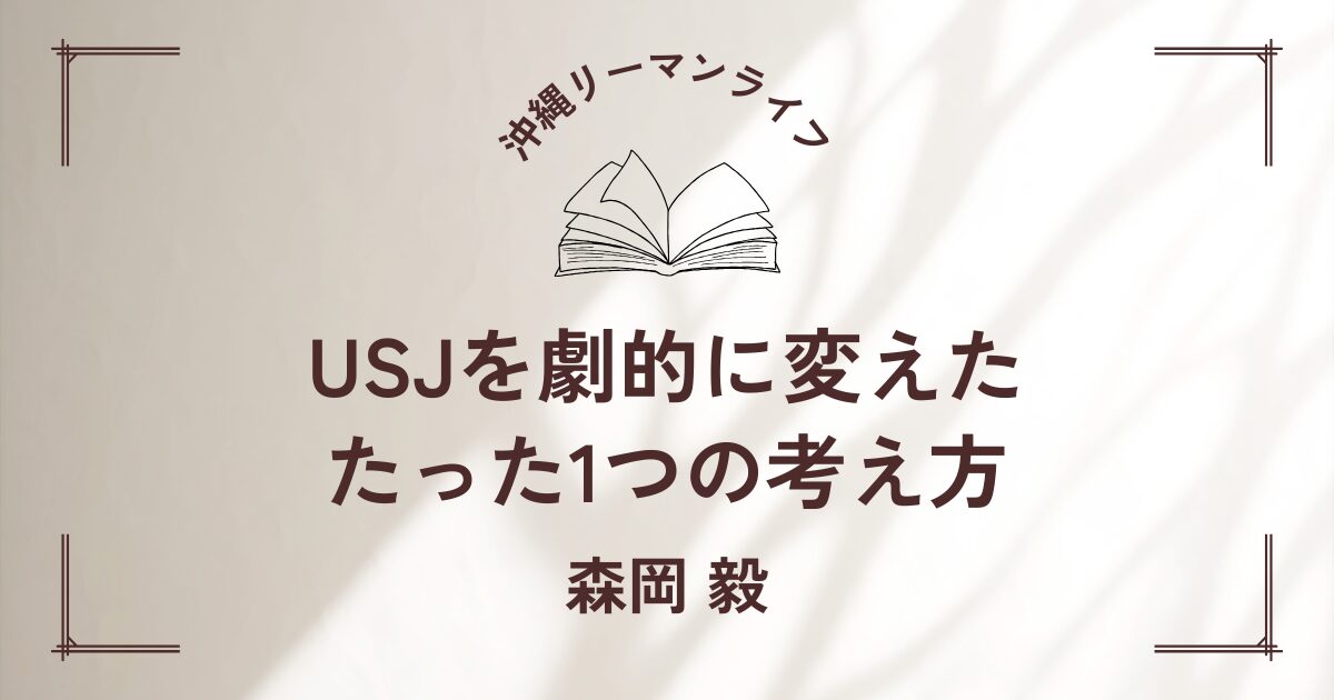 【USJを劇的に変えた、たった1つの考え方】（森岡 毅）ビジネスパーソン必読の書｜要約・書評