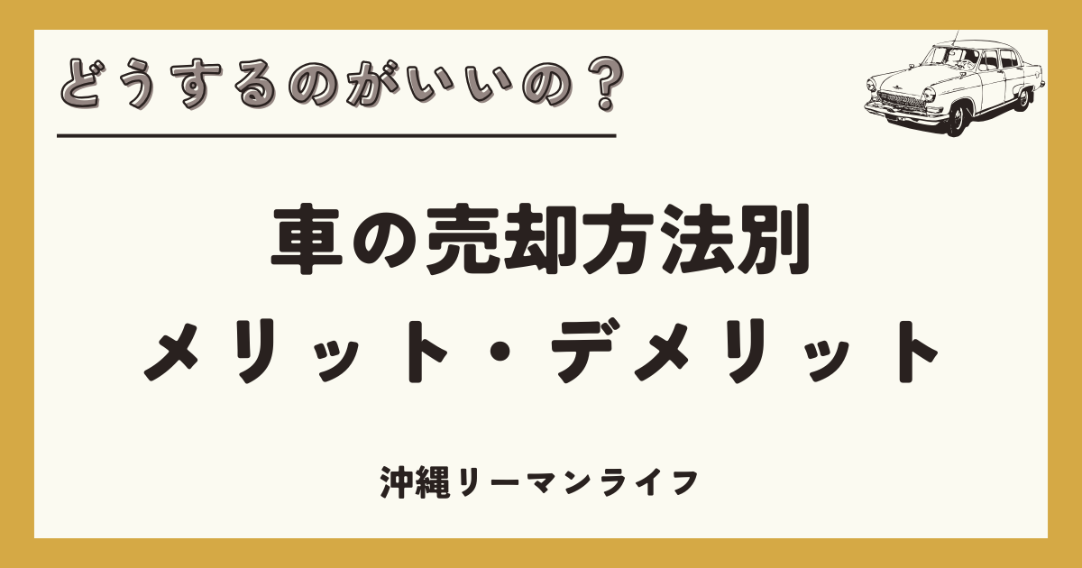 【車の売却】どうするのがいいの？車の売却方法別メリット・デメリットを解説｜沖縄リーマンライフ