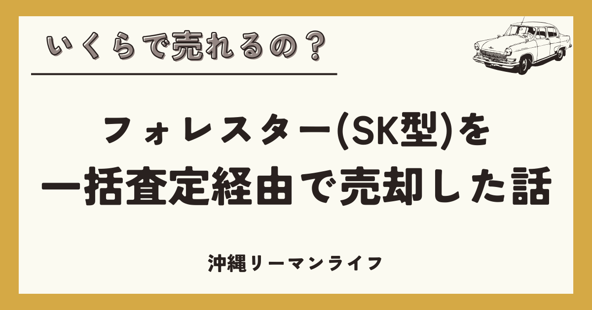 【車買取】いくらで売れるの？フォレスター(SK型)を一括査定経由で売却した話｜沖縄リーマンライフ