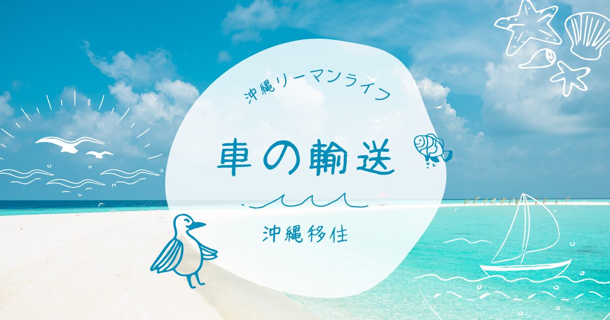 【沖縄移住】【車 輸送】ってどうするの？沖縄へ車を輸送したときの相場と実際にかかった費用