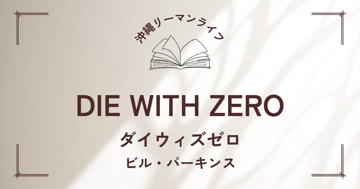 【DIE WITH ZERO】ダイウィズゼロ 社会人の皆さんに広くおすすめ！人生が変わったと絶賛の本｜要約・書評