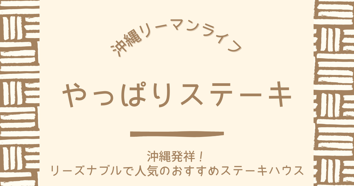 【やっぱりステーキ】沖縄発祥！リーズナブルで全国で大人気のおすすめステーキハウス｜沖縄リーマンライフ